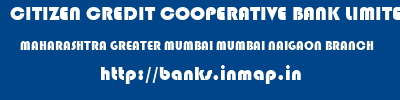 CITIZEN CREDIT COOPERATIVE BANK LIMITED  MAHARASHTRA GREATER MUMBAI MUMBAI NAIGAON BRANCH  banks information 